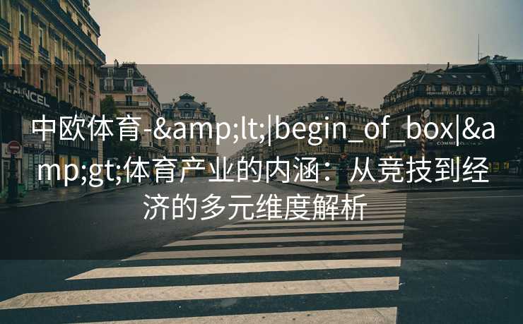 中欧体育-&lt;|begin_of_box|&gt;体育产业的内涵：从竞技到经济的多元维度解析  