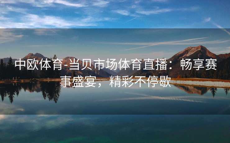 中欧体育-当贝市场体育直播：畅享赛事盛宴，精彩不停歇
