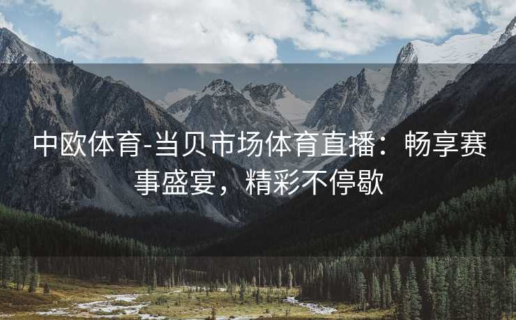 中欧体育-当贝市场体育直播：畅享赛事盛宴，精彩不停歇