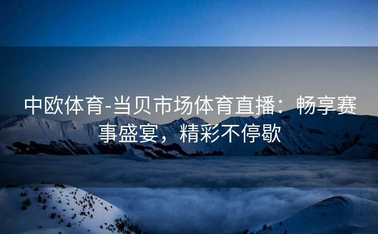 中欧体育-当贝市场体育直播：畅享赛事盛宴，精彩不停歇