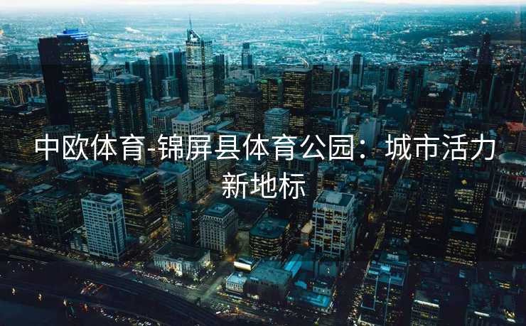 中欧体育-锦屏县体育公园：城市活力新地标