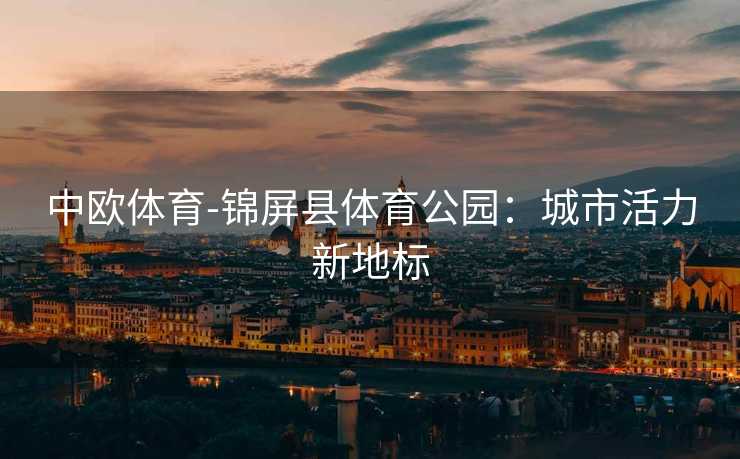 中欧体育-锦屏县体育公园：城市活力新地标