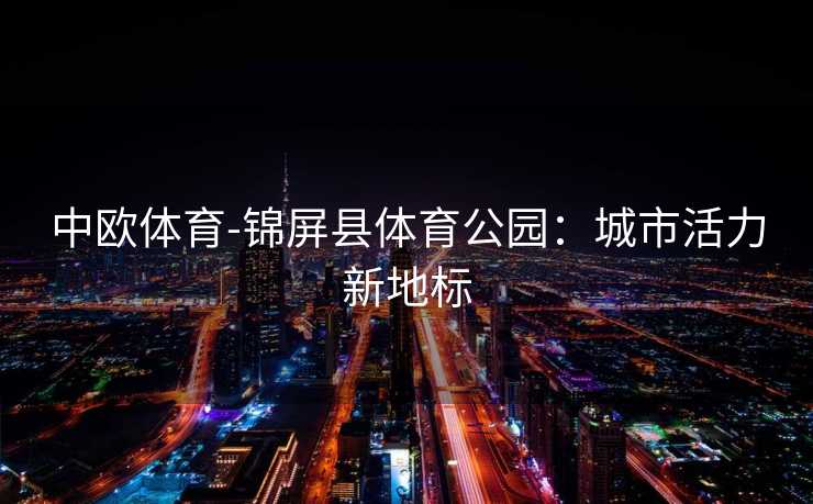 中欧体育-锦屏县体育公园：城市活力新地标