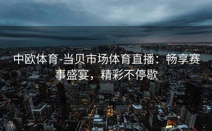 中欧体育-当贝市场体育直播：畅享赛事盛宴，精彩不停歇