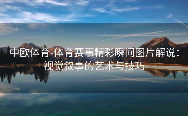 中欧体育-体育赛事精彩瞬间图片解说：视觉叙事的艺术与技巧