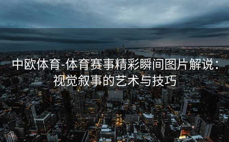 中欧体育-体育赛事精彩瞬间图片解说：视觉叙事的艺术与技巧