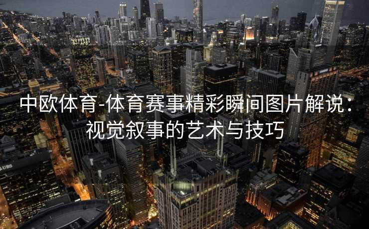 中欧体育-体育赛事精彩瞬间图片解说：视觉叙事的艺术与技巧