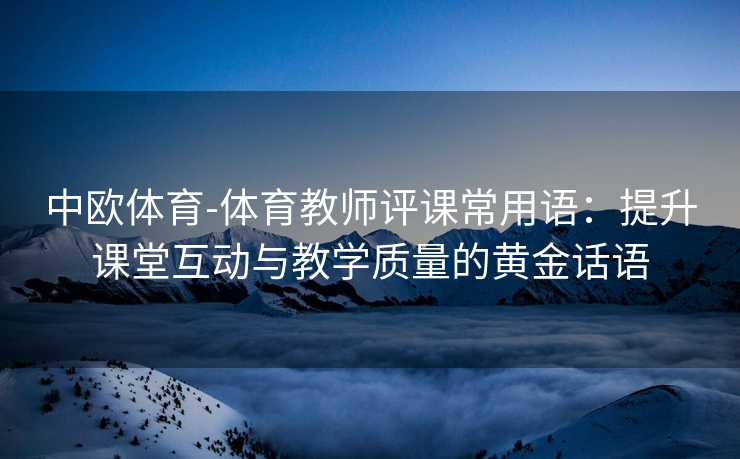 中欧体育-体育教师评课常用语：提升课堂互动与教学质量的黄金话语