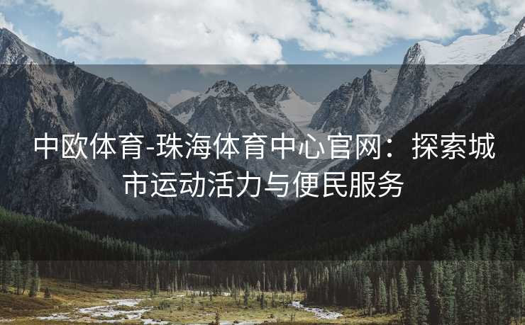 中欧体育-珠海体育中心官网：探索城市运动活力与便民服务