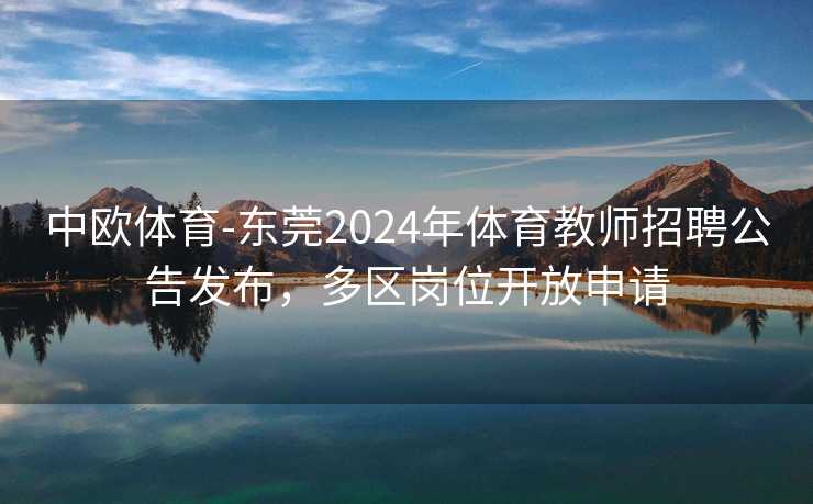 中欧体育-东莞2024年体育教师招聘公告发布，多区岗位开放申请