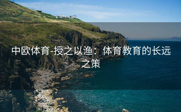 中欧体育-授之以渔：体育教育的长远之策