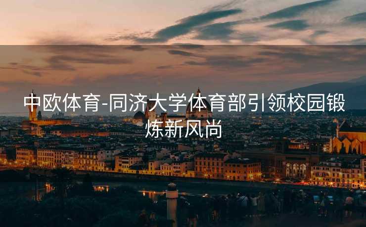 中欧体育-同济大学体育部引领校园锻炼新风尚