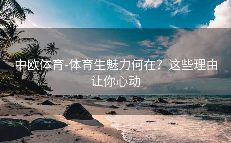 中欧体育-体育生魅力何在？这些理由让你心动