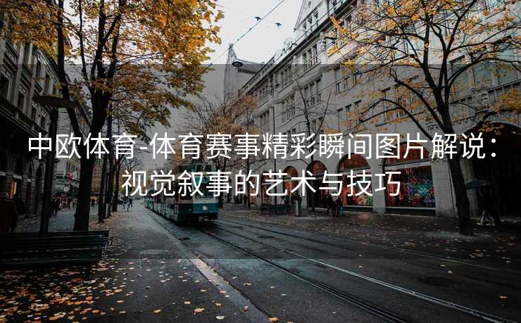 中欧体育-体育赛事精彩瞬间图片解说：视觉叙事的艺术与技巧