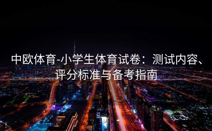 中欧体育-小学生体育试卷：测试内容、评分标准与备考指南