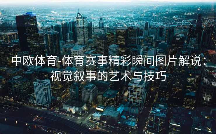 中欧体育-体育赛事精彩瞬间图片解说：视觉叙事的艺术与技巧