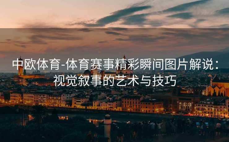 中欧体育-体育赛事精彩瞬间图片解说：视觉叙事的艺术与技巧
