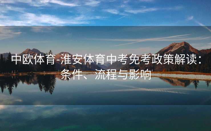 中欧体育-淮安体育中考免考政策解读：条件、流程与影响