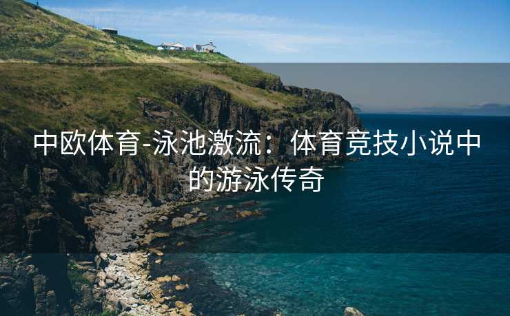 中欧体育-泳池激流：体育竞技小说中的游泳传奇