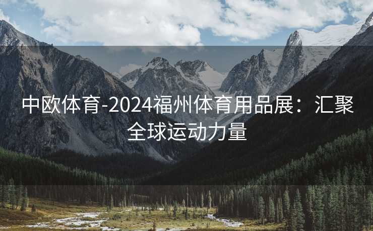 中欧体育-2024福州体育用品展：汇聚全球运动力量