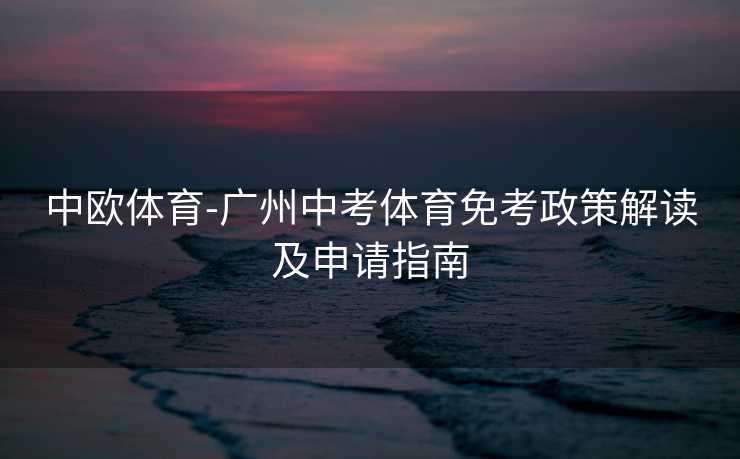 中欧体育-广州中考体育免考政策解读及申请指南