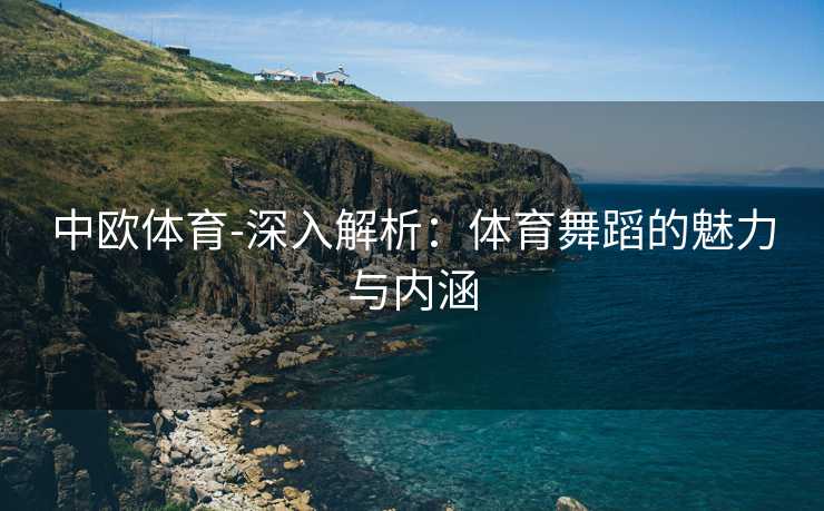 中欧体育-深入解析：体育舞蹈的魅力与内涵