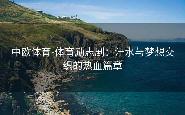 中欧体育-体育励志剧：汗水与梦想交织的热血篇章