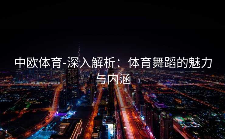 中欧体育-深入解析：体育舞蹈的魅力与内涵