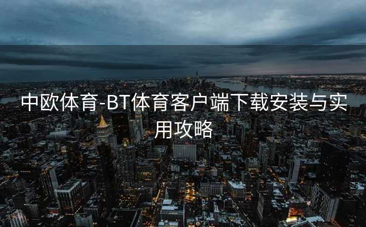 中欧体育-BT体育客户端下载安装与实用攻略
