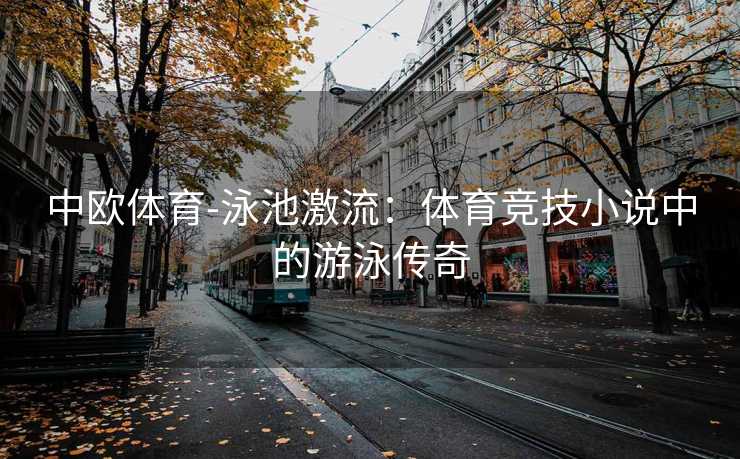 中欧体育-泳池激流：体育竞技小说中的游泳传奇