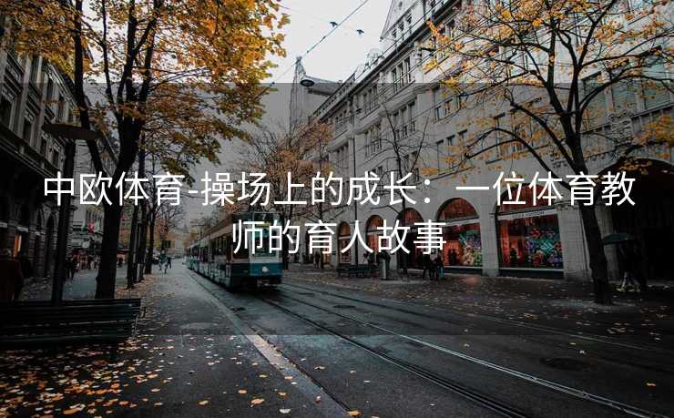 中欧体育-操场上的成长：一位体育教师的育人故事