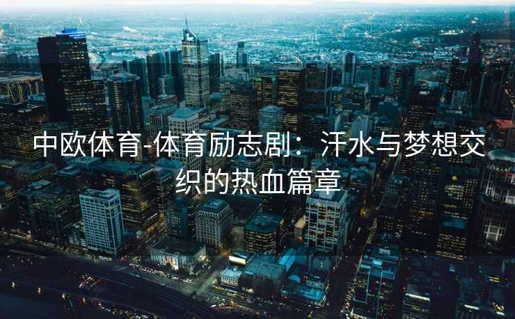 中欧体育-体育励志剧：汗水与梦想交织的热血篇章