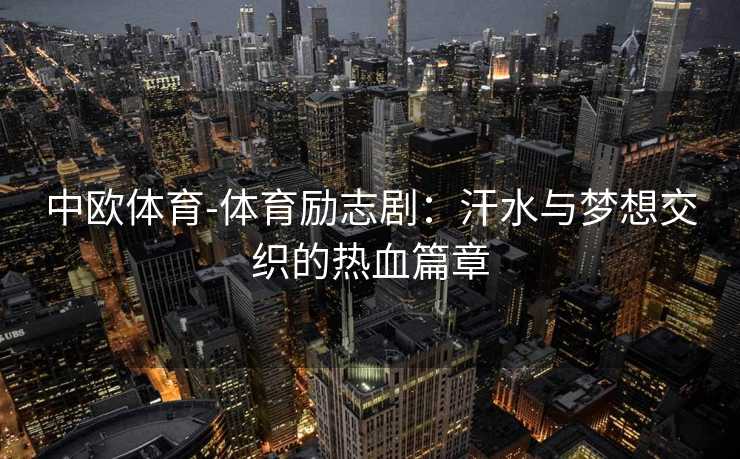 中欧体育-体育励志剧：汗水与梦想交织的热血篇章