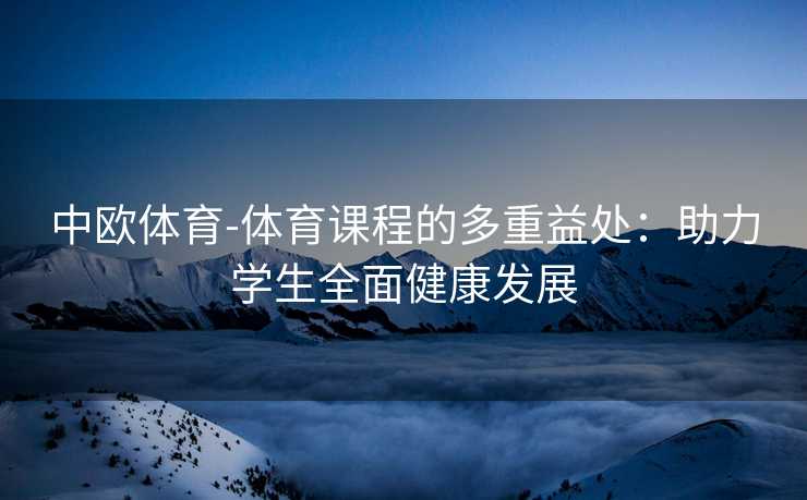 中欧体育-体育课程的多重益处：助力学生全面健康发展
