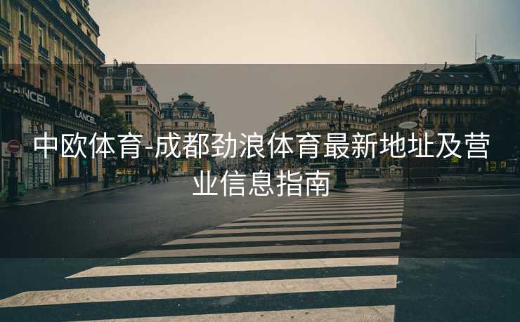 中欧体育-成都劲浪体育最新地址及营业信息指南