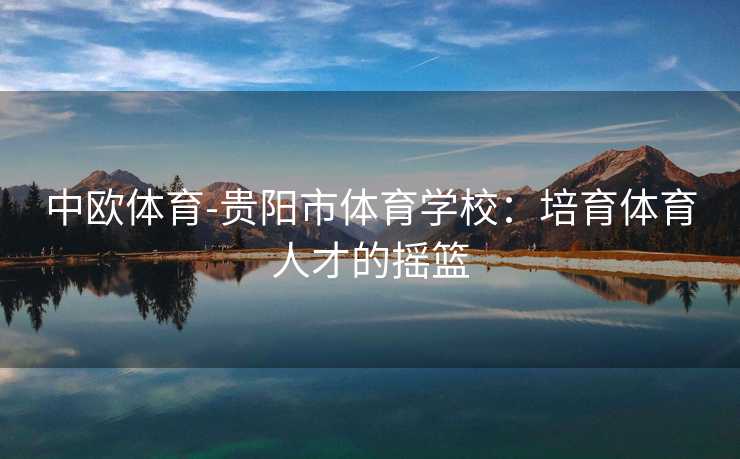 中欧体育-贵阳市体育学校：培育体育人才的摇篮
