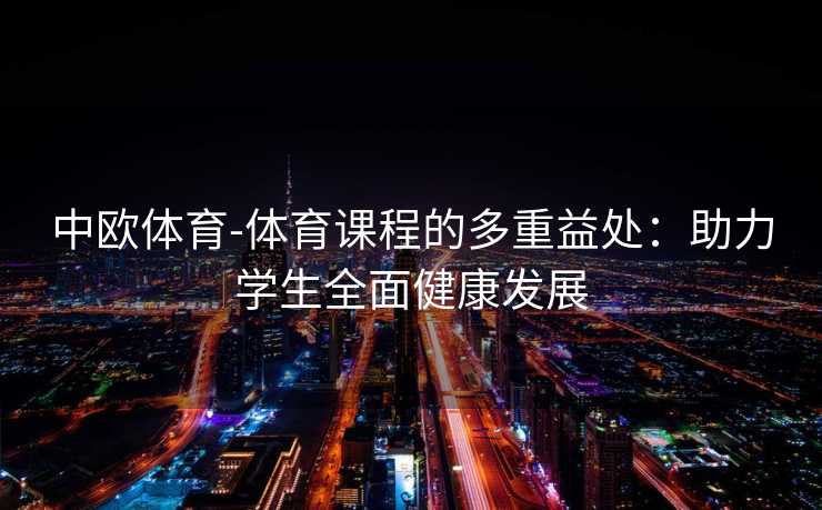 中欧体育-体育课程的多重益处：助力学生全面健康发展