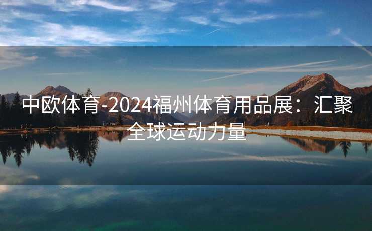 中欧体育-2024福州体育用品展：汇聚全球运动力量