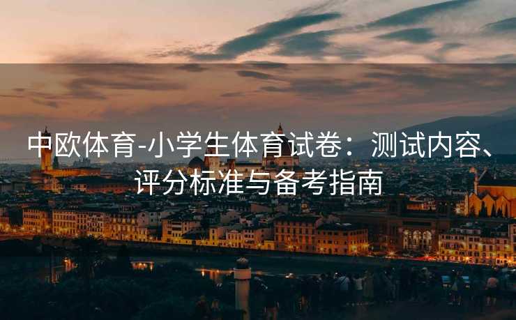 中欧体育-小学生体育试卷：测试内容、评分标准与备考指南