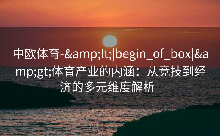中欧体育-&lt;|begin_of_box|&gt;体育产业的内涵：从竞技到经济的多元维度解析  