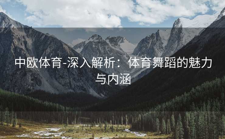 中欧体育-深入解析：体育舞蹈的魅力与内涵