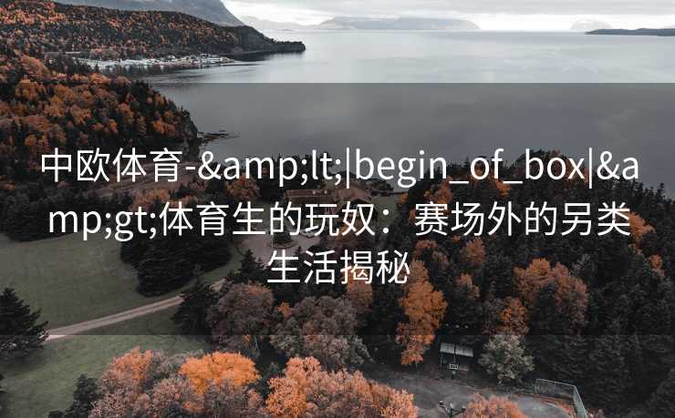 中欧体育-&lt;|begin_of_box|&gt;体育生的玩奴：赛场外的另类生活揭秘