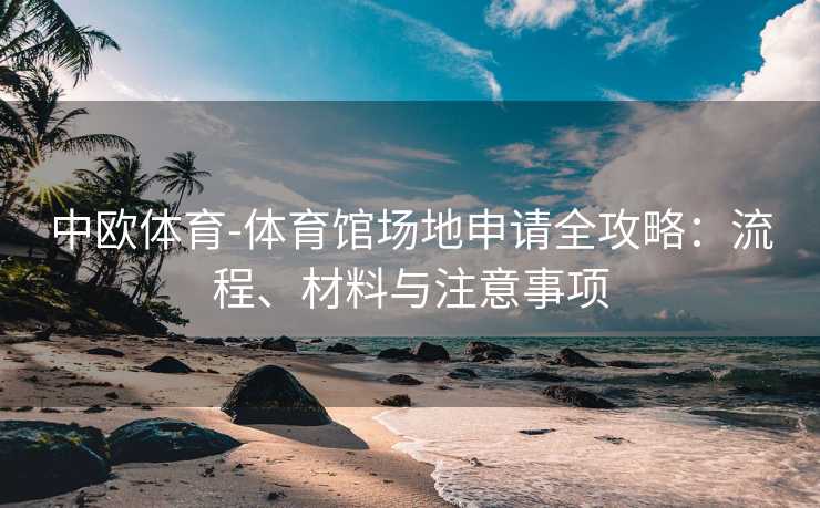中欧体育-体育馆场地申请全攻略：流程、材料与注意事项