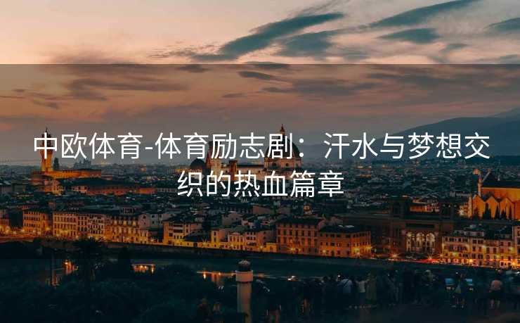 中欧体育-体育励志剧：汗水与梦想交织的热血篇章