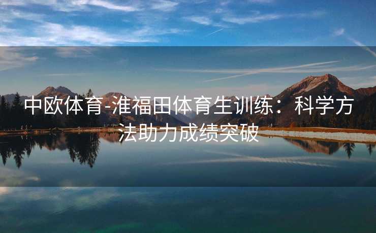 中欧体育-淮福田体育生训练：科学方法助力成绩突破
