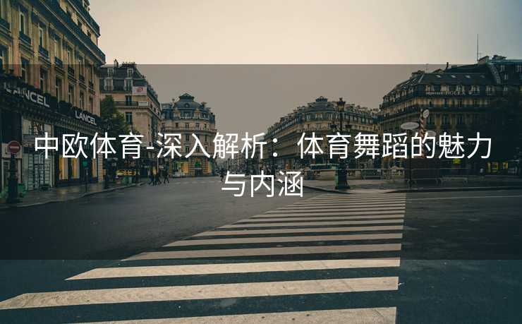 中欧体育-深入解析：体育舞蹈的魅力与内涵