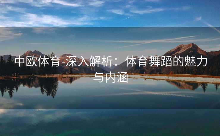 中欧体育-深入解析：体育舞蹈的魅力与内涵