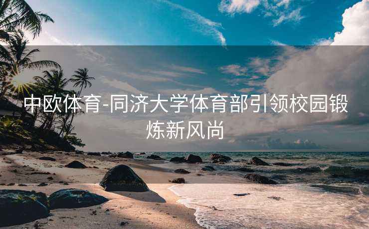 中欧体育-同济大学体育部引领校园锻炼新风尚