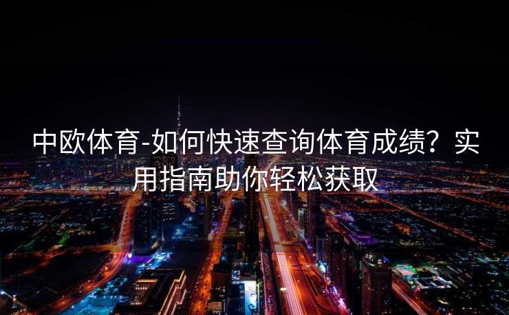 中欧体育-如何快速查询体育成绩？实用指南助你轻松获取