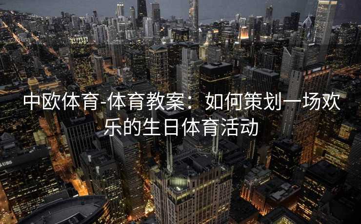 中欧体育-体育教案：如何策划一场欢乐的生日体育活动